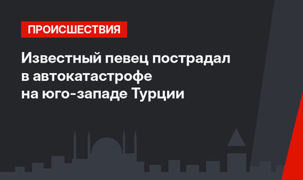 Известный певец пострадал в автокатастрофе на юго-западе Турции