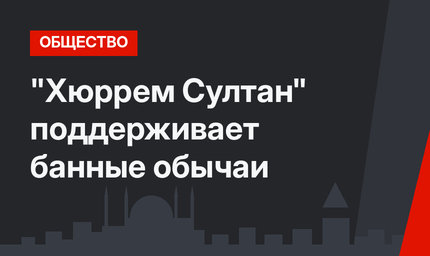 "Хюррем Султан" поддерживает банные обычаи