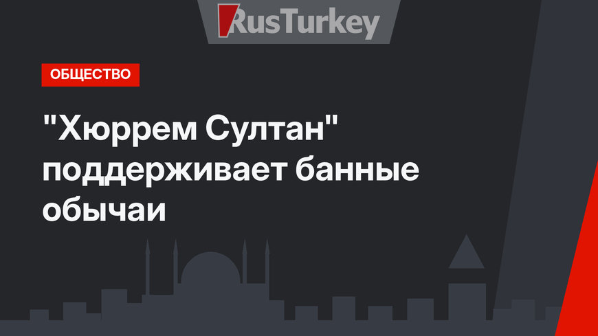 "Хюррем Султан" поддерживает банные обычаи
