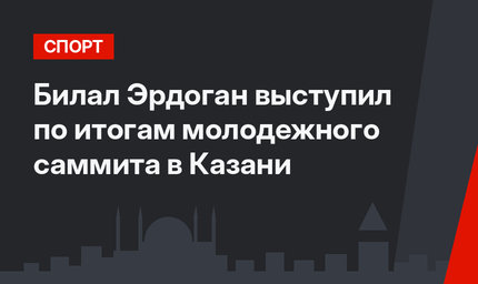 Билал Эрдоган выступил по итогам молодежного саммита в Казани