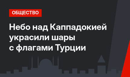 Небо над Каппадокией украсили шары с флагами Турции