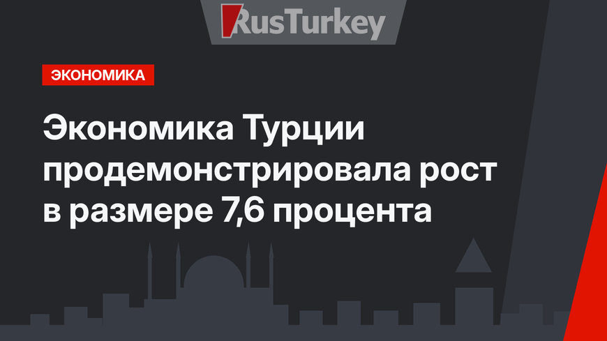 Экономика Турции продемонстрировала рост в размере 7,6 процента