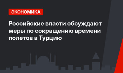 Российские власти обсуждают меры по сокращению времени полетов в Турцию 