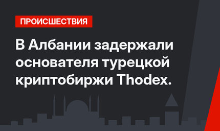 В Албании задержали основателя турецкой криптобиржи Thodex. 