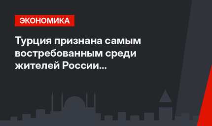 Турция признана самым востребованным среди жителей России турнаправлением