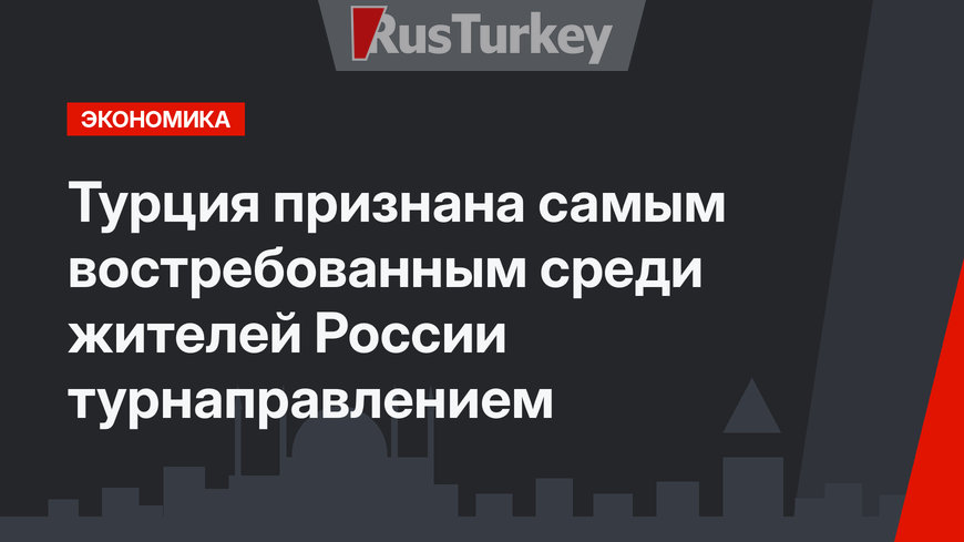 Турция признана самым востребованным среди жителей России турнаправлением