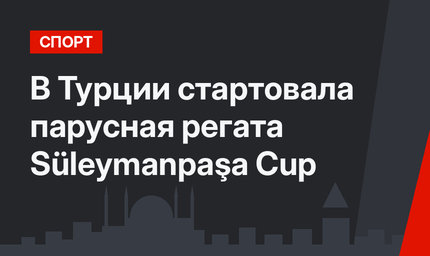 В Турции стартовала парусная регата Süleymanpaşa Cup