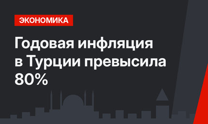 Годовая инфляция в Турции превысила 80%