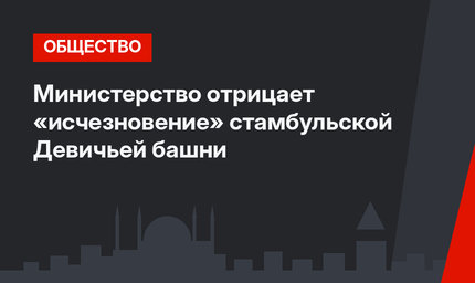 Министерство отрицает «исчезновение» стамбульской Девичьей башни