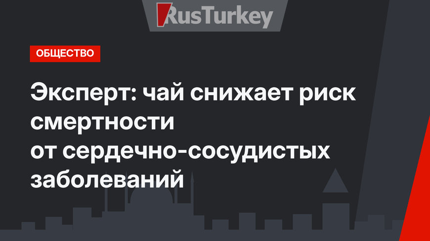 Эксперт: чай снижает риск смертности от сердечно-сосудистых заболеваний