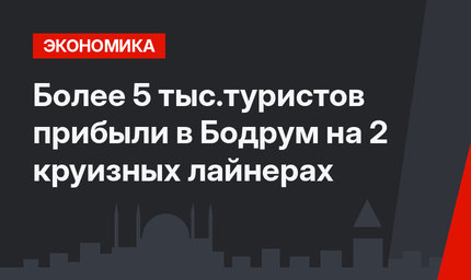 Более 5 тыс.туристов прибыли в Бодрум на 2 круизных лайнерах