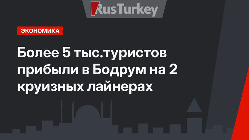 Более 5 тыс.туристов прибыли в Бодрум на 2 круизных лайнерах