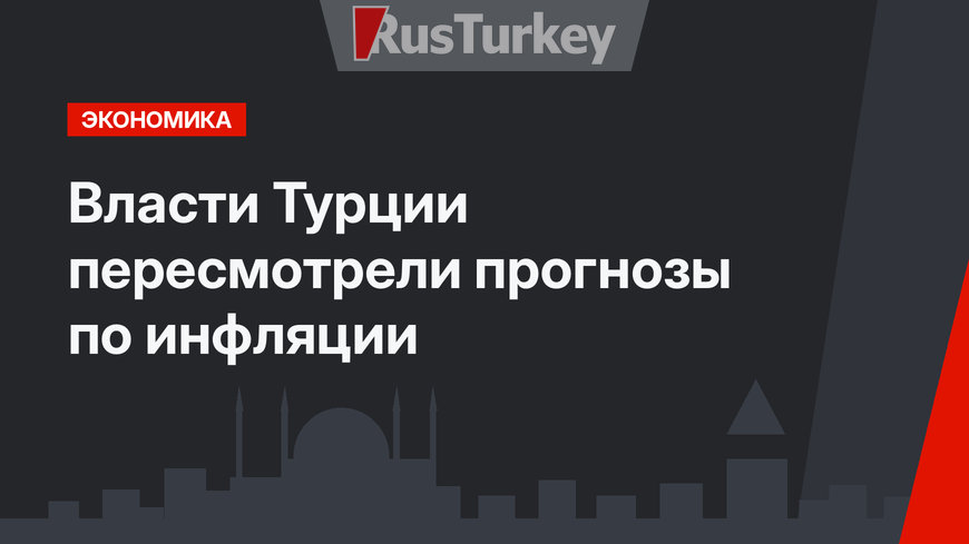 Власти Турции пересмотрели прогнозы по инфляции