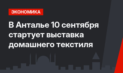 В Анталье 10 сентября стартует выставка домашнего текстиля
