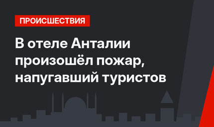 В отеле Анталии произошёл пожар, напугавший туристов