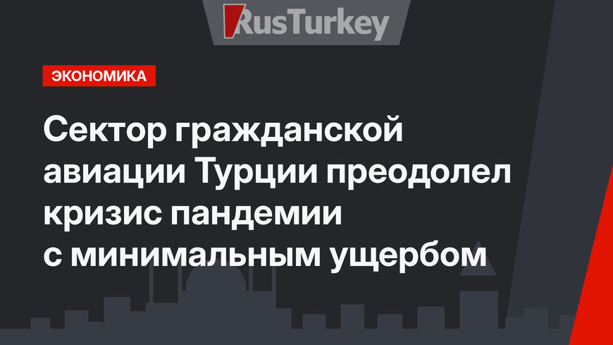 Сектор гражданской авиации Турции преодолел кризис пандемии с минимальным ущербом