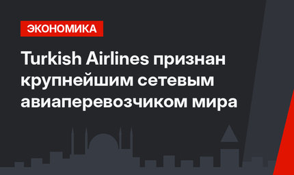 Turkish Airlines признан крупнейшим сетевым авиаперевозчиком мира
