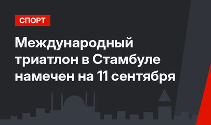 Международный триатлон в Стамбуле намечен на 11 сентября