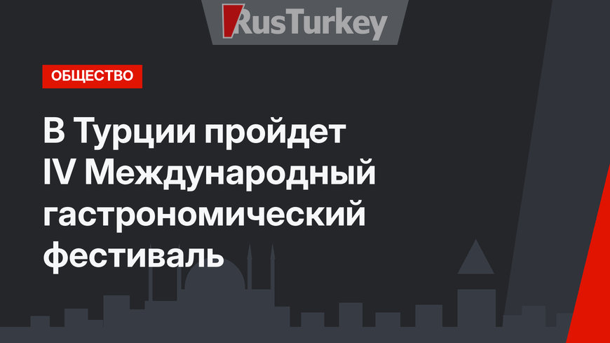 В Турции пройдет IV Международный гастрономический фестиваль