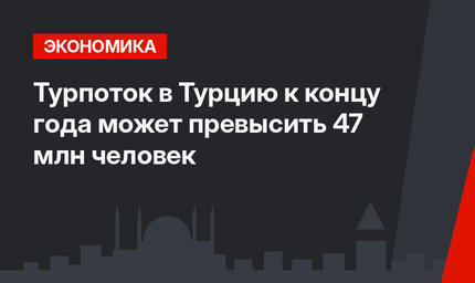 Турпоток в Турцию к концу года может превысить 47 млн человек