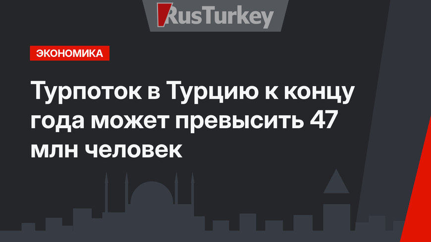 Турпоток в Турцию к концу года может превысить 47 млн человек