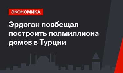 Эрдоган пообещал построить полмиллиона домов в Турции