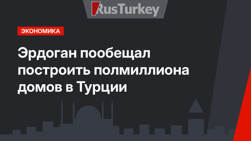 Эрдоган пообещал построить полмиллиона домов в Турции