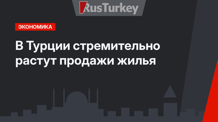 В Турции стремительно растут продажи жилья