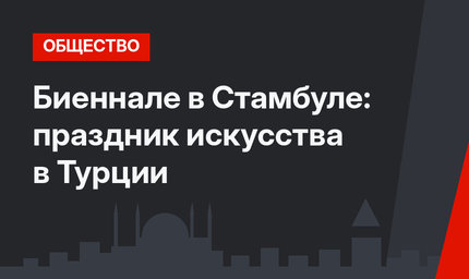 Биеннале в Стамбуле: праздник искусства в Турции