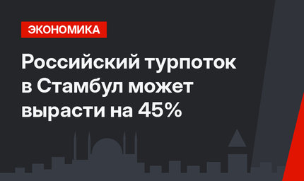 Российский турпоток в Стамбул может вырасти на 45%
