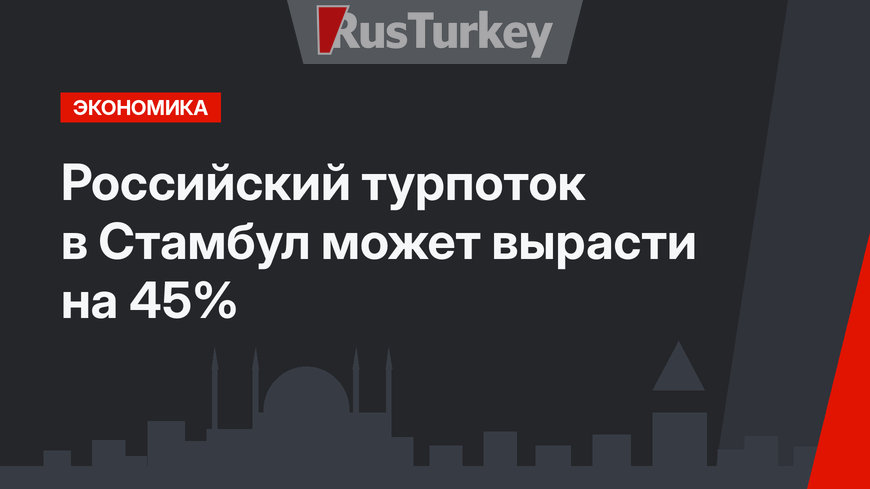Российский турпоток в Стамбул может вырасти на 45%