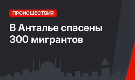 В Анталье спасены 300 мигрантов
