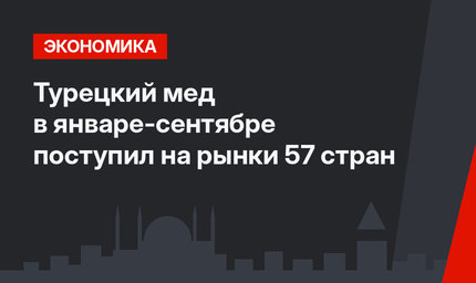 Турецкий мед в январе-сентябре поступил на рынки 57 стран