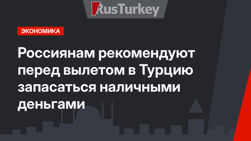 Россиянам рекомендуют перед вылетом в Турцию запасаться наличными деньгами