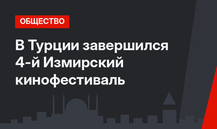 В Турции завершился 4-й Измирский кинофестиваль