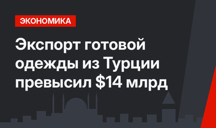 Экспорт готовой одежды из Турции превысил $14 млрд