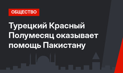 Турецкий Красный Полумесяц оказывает помощь Пакистану 