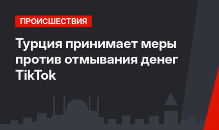 Турция принимает меры против отмывания денег TikTok
