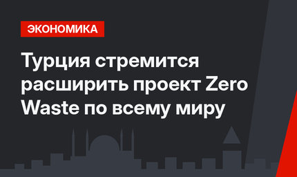 Турция стремится расширить проект Zero Waste по всему миру