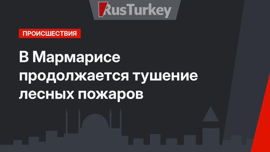 В Мармарисе продолжается тушение лесных пожаров