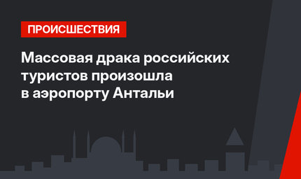 Массовая драка российских туристов произошла в аэропорту Антальи