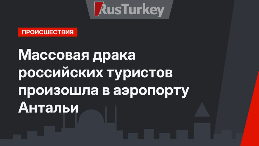Массовая драка российских туристов произошла в аэропорту Антальи