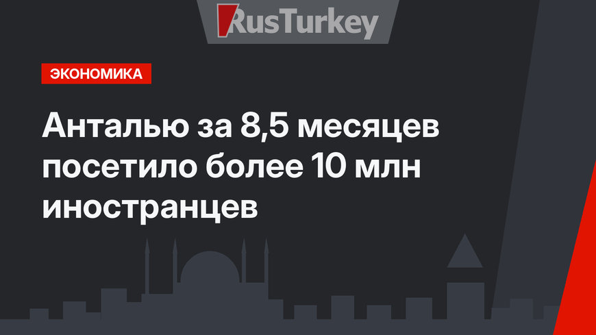 Анталью за 8,5 месяцев посетило более 10 млн иностранцев