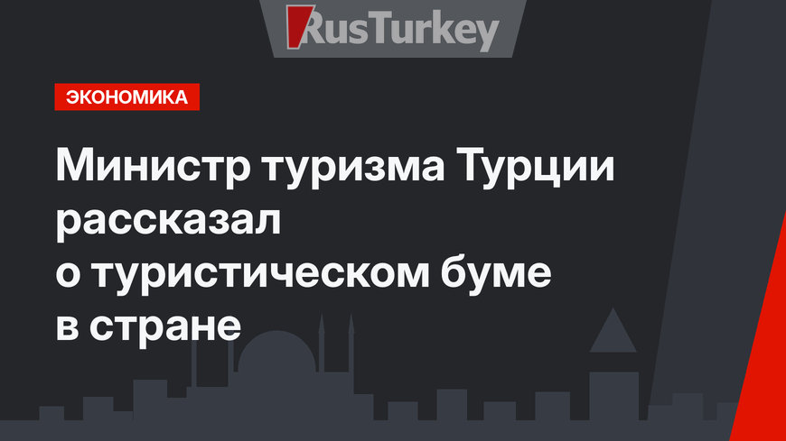 Министр туризма Турции рассказал  о туристическом буме в стране