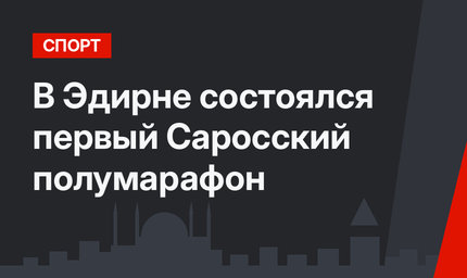 В Эдирне состоялся первый Саросский полумарафон