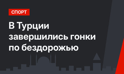 В Турции завершились гонки по бездорожью