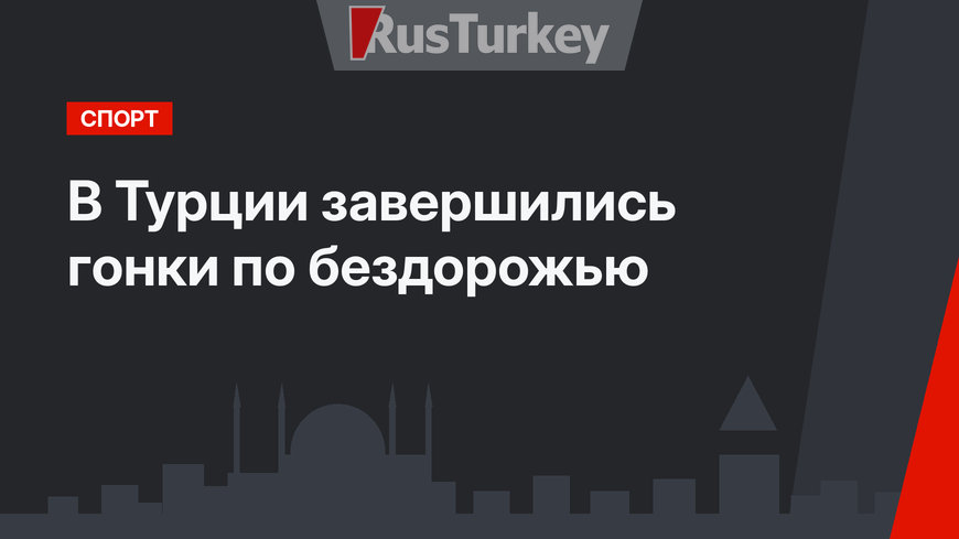 В Турции завершились гонки по бездорожью
