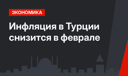 Инфляция в Турции снизится в феврале