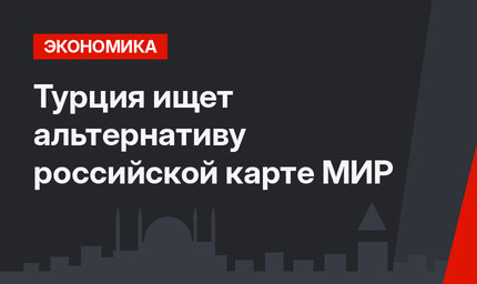 Турция ищет альтернативу российской карте МИР