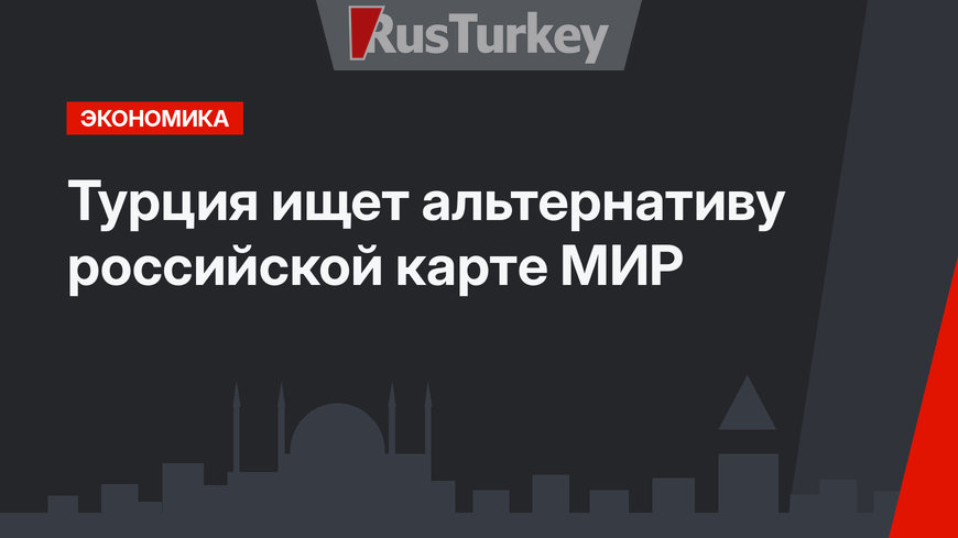 Турция ищет альтернативу российской карте МИР